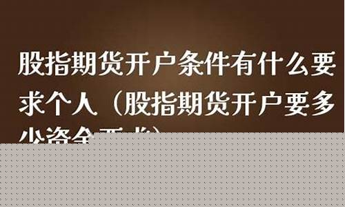 股指期货开户条件有什么要求(股指期货开户条件)_https://www.gdbxwh.com_代运营_第1张