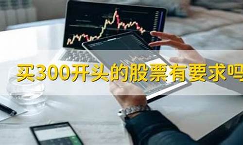 300开头股票购买条件(300开头的股票可以买吗)_https://www.gdbxwh.com_代运营_第1张