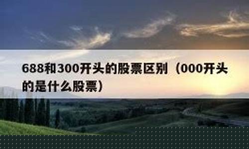 688和300开头的股票区别(买300开头的股票需要什么条件)_https://www.gdbxwh.com_代运营_第1张