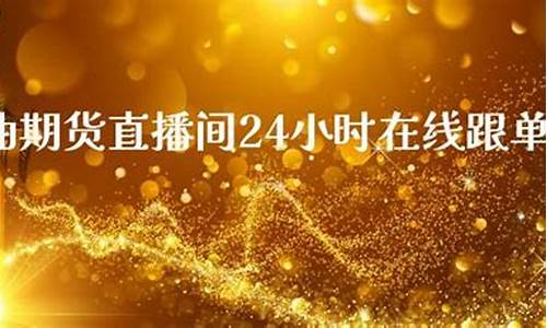 现货原油交易直播间(现货原油交易直播间怎么开)_https://www.gdbxwh.com_天猫运营_第1张