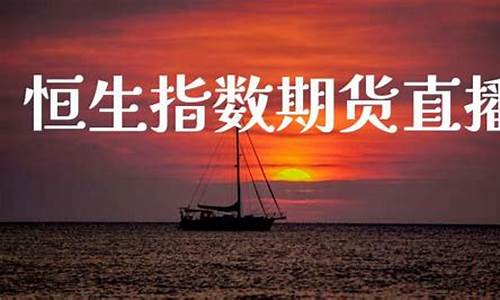 海南恒生指数期货直播间(恒指期货恒生指数直播间)_https://www.gdbxwh.com_淘宝运营_第1张