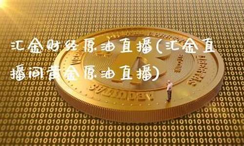 汇金财经原油分析直播(汇金直播间黄金原油直播)_https://www.gdbxwh.com_抖音快手_第1张