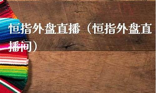 外盘直播间恒指(恒指直播间eia)_https://www.gdbxwh.com_直通车_第1张