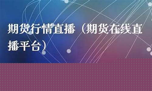 期货在线交易直播(期货在线交易直播平台)_https://www.gdbxwh.com_直通车_第1张