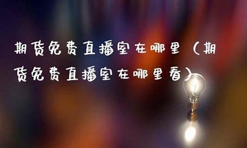 财经期货直播在哪里看(财经期货直播在哪里看啊)_https://www.gdbxwh.com_淘宝运营_第1张