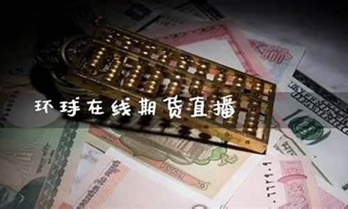 环球金融期货直播如何(环球金融期货直播如何做)_https://www.gdbxwh.com_抖音快手_第1张