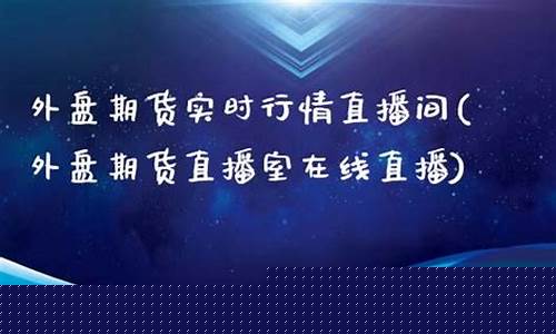 外盘期货直播室大(外盘期货)_https://www.gdbxwh.com_代运营_第1张