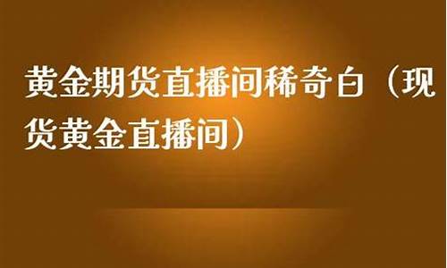 现货黄金期货直播间怎么开播的(黄金期货喊单直播间)_https://www.gdbxwh.com_淘宝运营_第1张