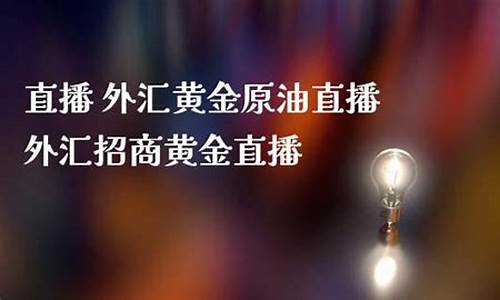 直播外汇黄金原油直播室(黄金原油期货财经直播室)_https://www.gdbxwh.com_淘宝运营_第1张
