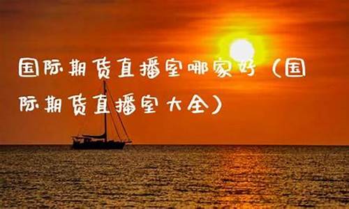 国际期货直播室拿家强(国际期货直播间在线视频)_https://www.gdbxwh.com_代运营_第1张