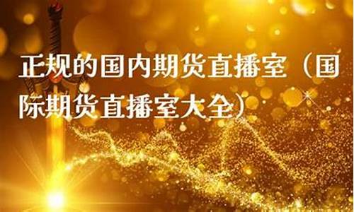 正规的国内期货直播室怎么进入的(国内期货直播间在线直播)_https://www.gdbxwh.com_直通车_第1张