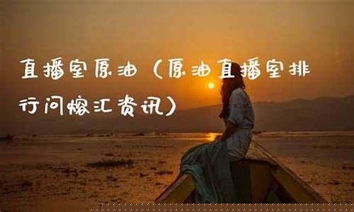 原油直播室排行问熔(原油直播回放视频)_https://www.gdbxwh.com_代运营_第1张