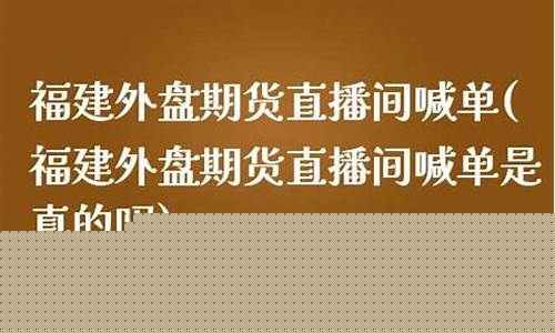 福建外盘期货直播间分析(外盘期货直播平台)_https://www.gdbxwh.com_天猫运营_第1张