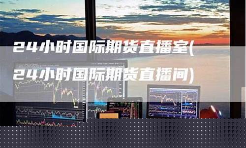 国际期货24小时直播室(国际期货直播间在线视频)_https://www.gdbxwh.com_直通车_第1张