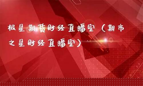 极星财经期货直播平台官网(极星财经期货直播平台官网)_https://www.gdbxwh.com_淘宝运营_第1张