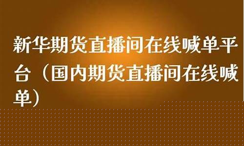 新华期货喊单直播室(国际期货直播室喊单新华国际)_https://www.gdbxwh.com_抖音快手_第1张
