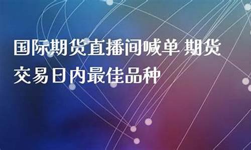 外汇国际期货直播间喊单(外盘国际期货直播间)_https://www.gdbxwh.com_代运营_第1张
