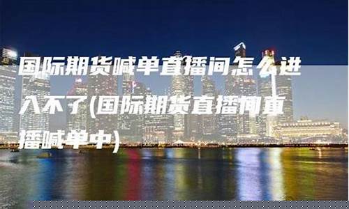 国际期货直播间真假辨别图片(国际期货直播间平台)_https://www.gdbxwh.com_直通车_第1张
