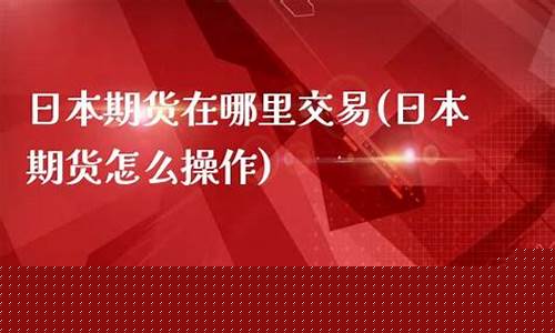 日本期货哪里可以看直播(日本期货交易)_https://www.gdbxwh.com_抖音快手_第1张