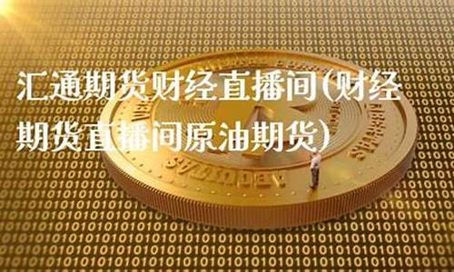 汇通期货财经直播间(汇通国际外汇直播间)(汇通财经行情)_https://www.gdbxwh.com_淘宝运营_第1张