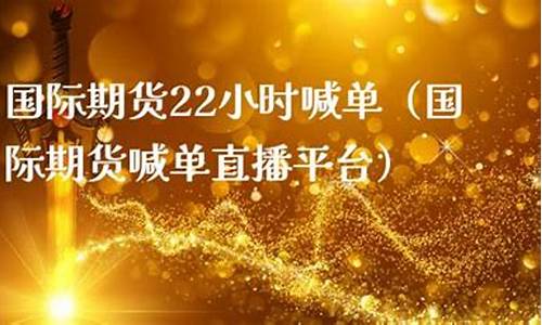期货22小时直播喊单什么意思(期货22小时直播喊单什么意思啊)(国内期货24小时喊单)_https://www.gdbxwh.com_代运营_第1张
