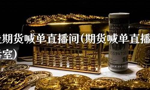 在线喊单期货直播室(期货喊单直播室金融直播室)_https://www.gdbxwh.com_淘宝运营_第1张