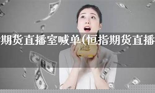期货直播间精准喊单(期货直播间精准喊单什么意思)(国内期货喊单视频直播)_https://www.gdbxwh.com_天猫运营_第1张