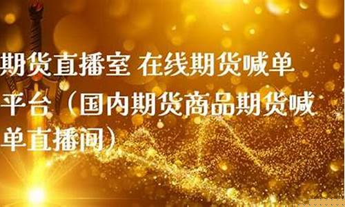 商品期货喊单直播室是什么意思啊(在线喊单期货直播室)(期货喊单直播室金融直播室)_https://www.gdbxwh.com_天猫运营_第1张