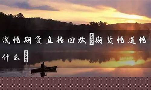 浅悟期货直播(浅悟期货直播在哪看)_https://www.gdbxwh.com_淘宝运营_第1张