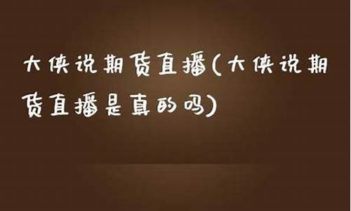 大侠期货直播平台是真的吗(大侠期货直播平台是真的吗吗)(大侠电子商务有限公司)_https://www.gdbxwh.com_代运营_第1张