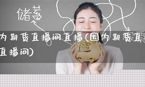 最热期货直播间(最热期货直播间排名)(国内期货直播平台排行榜)_https://www.gdbxwh.com_代运营_第1张