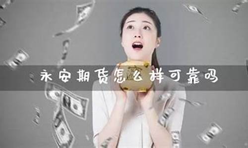 永安期货开户怎么样(永安期货交易流程)_https://www.gdbxwh.com_淘宝运营_第1张