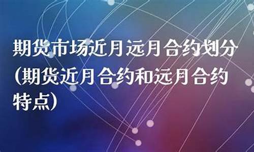 期货近月合约(期货近月合约比远月合约价格高)_https://www.gdbxwh.com_开网店_第1张