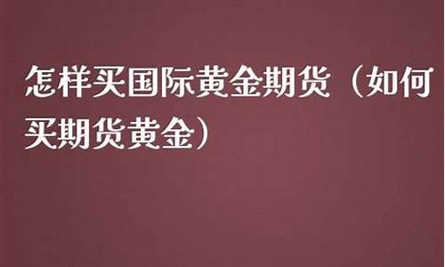 怎样买黄金期货(怎样买黄金期货交易)_https://www.gdbxwh.com_直通车_第1张