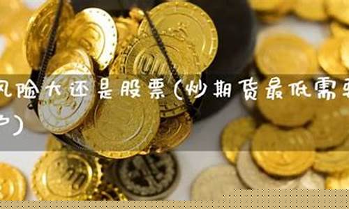 炒期货和股票(炒期货和股票哪个风险高)_https://www.gdbxwh.com_开网店_第1张
