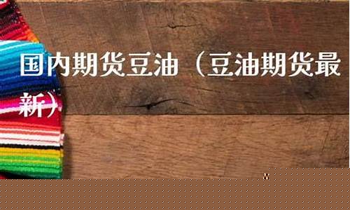 最新豆油期货(最新豆油期货行情如何)_https://www.gdbxwh.com_开网店_第1张