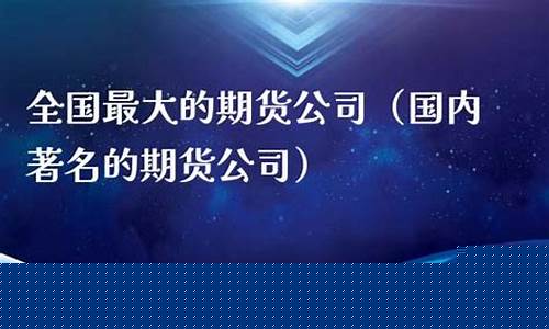 国内最大的期货公司(最大期货公司排名)_https://www.gdbxwh.com_抖音快手_第1张