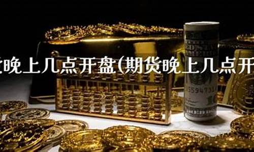 期货几点开盘收盘(期货是几点开盘)_https://www.gdbxwh.com_直通车_第1张
