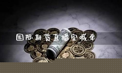 国际期货直播喊单(国际期货在线喊单)_https://www.gdbxwh.com_抖音快手_第1张