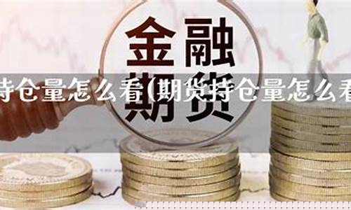 期货怎么看持仓量(期货怎么看持仓量和持仓量)_https://www.gdbxwh.com_代运营_第1张