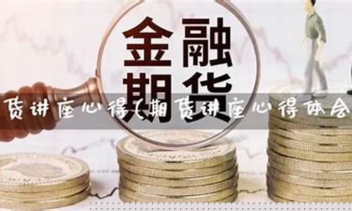 期货讲座心得(听期货交易讲座心得体会)_https://www.gdbxwh.com_天猫运营_第1张