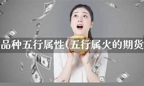 五行期货(五行期货属土的品种有哪些)_https://www.gdbxwh.com_天猫运营_第1张