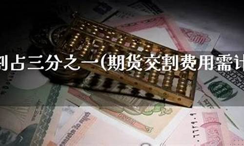 期货交割费用(期货交割费用谁出)_开网店_第1张_电商运营网 期货交割费用(期货交割费用谁出)_https://www.gdbxwh.com_开网店_第1张