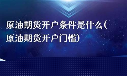 原油期货开户门槛(上海原油期货开户条件)_https://www.gdbxwh.com_抖音快手_第1张