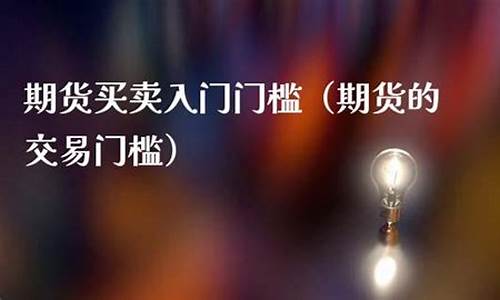 期货交易门槛(期货交易门槛资金是多少合适)_https://www.gdbxwh.com_开网店_第1张