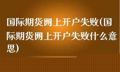 期货开户失败(期货开户失败怎么回事)_https://www.gdbxwh.com_开网店_第1张