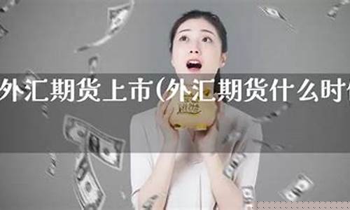 中国外汇期货(中国外汇期货上市时间)_https://www.gdbxwh.com_直通车_第1张