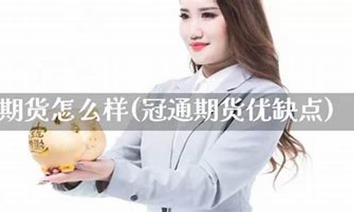 冠通期货怎么样(冠通期货怎么样 百度知道)_https://www.gdbxwh.com_开网店_第1张