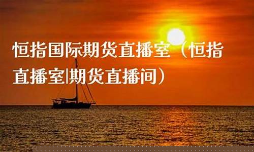 国际期货直播室恒指(国际期货直播室22)_https://www.gdbxwh.com_开网店_第1张