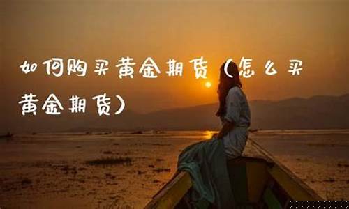 怎么购买黄金期货(黄金期货哪里买)_https://www.gdbxwh.com_直通车_第1张